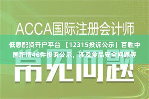 低息配资开户平台 【12315投诉公示】百胜中国新增46件投诉公示，涉及食品安全问题等