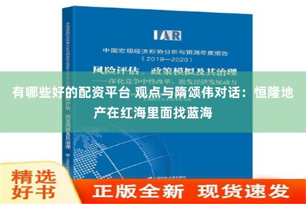 有哪些好的配资平台 观点与隋颂伟对话：恒隆地产在红海里面找蓝海