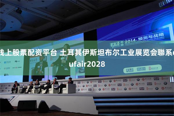 线上股票配资平台 土耳其伊斯坦布尔工业展览会聯系qufair2028