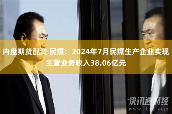 内盘期货配资 民爆：2024年7月民爆生产企业实现主营业务收入38.06亿元