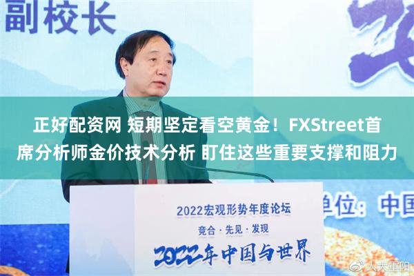 正好配资网 短期坚定看空黄金！FXStreet首席分析师金价技术分析 盯住这些重要支撑和阻力