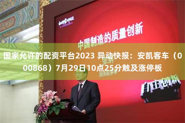 国家允许的配资平台2023 异动快报：安凯客车（000868）7月29日10点25分触及涨停板