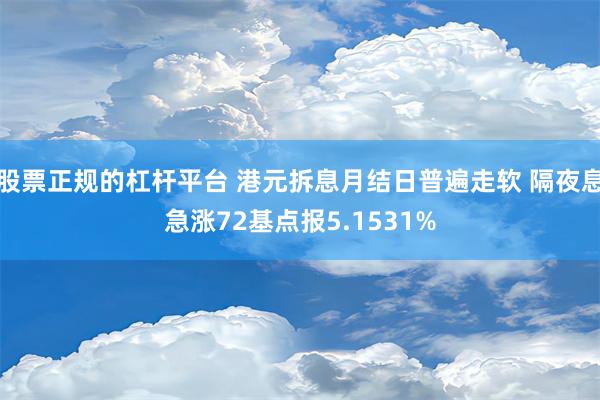 股票正规的杠杆平台 港元拆息月结日普遍走软 隔夜息急涨72基点报5.1531%