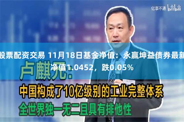 股票配资交易 11月18日基金净值：永赢坤益债券最新净值1.0452，跌0.05%