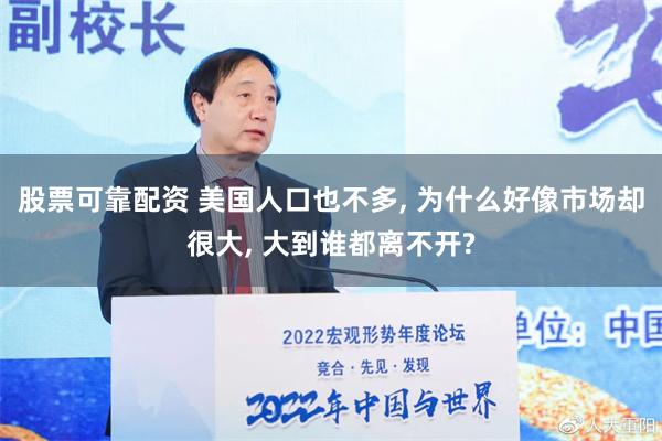 股票可靠配资 美国人口也不多, 为什么好像市场却很大, 大到谁都离不开?