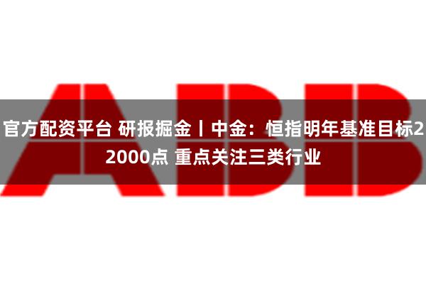 官方配资平台 研报掘金丨中金：恒指明年基准目标22000点 重点关注三类行业