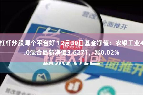 杠杆炒股哪个平台好 12月30日基金净值：农银工业4.0混合最新净值3.6271，涨0.02%