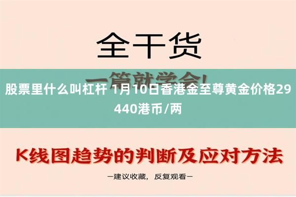 股票里什么叫杠杆 1月10日香港金至尊黄金价格29440港币/两