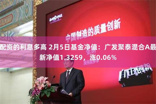 配资的利息多高 2月5日基金净值：广发聚泰混合A最新净值1.3259，涨0.06%