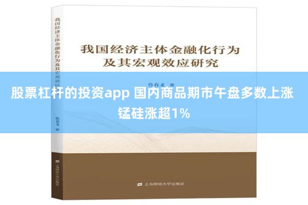 股票杠杆的投资app 国内商品期市午盘多数上涨 锰硅涨超1%