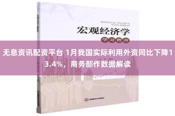 无息资讯配资平台 1月我国实际利用外资同比下降13.4%，商务部作数据解读